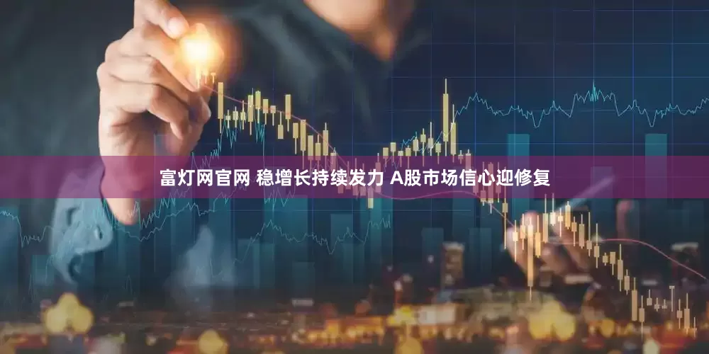富灯网官网 稳增长持续发力 A股市场信心迎修复