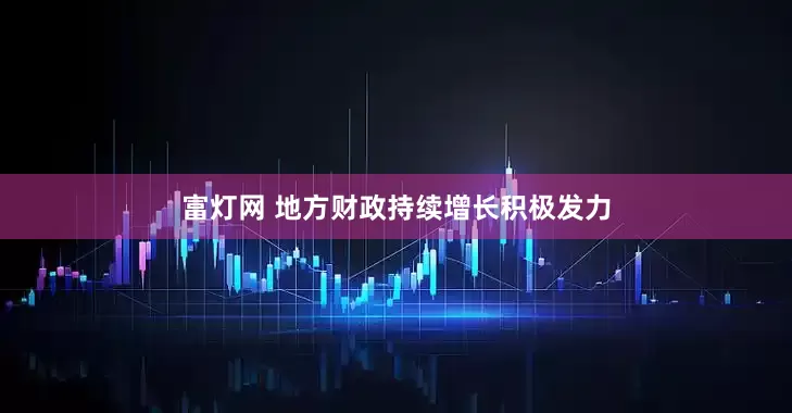 富灯网 地方财政持续增长积极发力