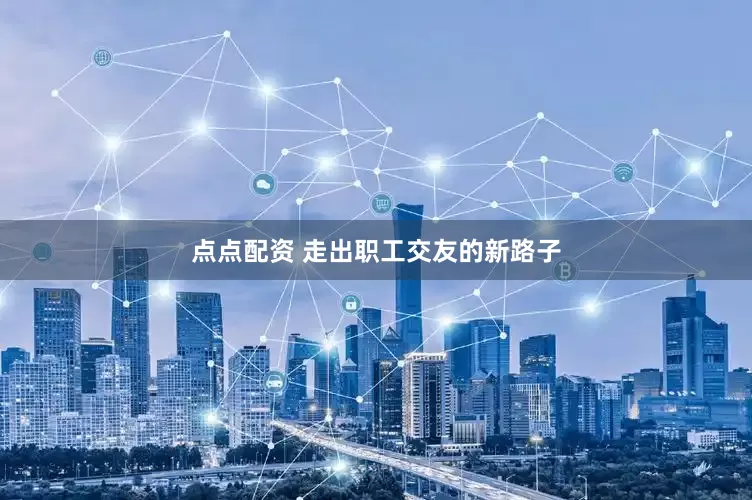 点点配资 走出职工交友的新路子