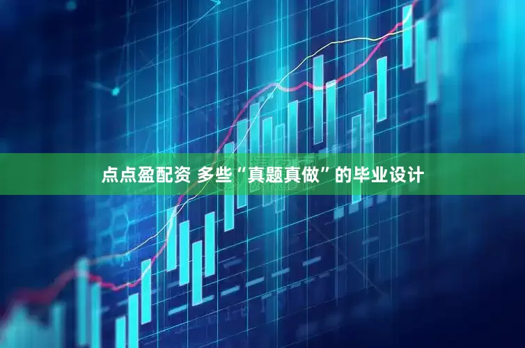 点点盈配资 多些“真题真做”的毕业设计