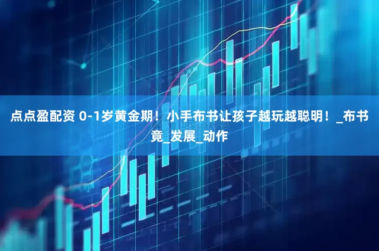 点点盈配资 0-1岁黄金期！小手布书让孩子越玩越聪明！_布书竟_发展_动作
