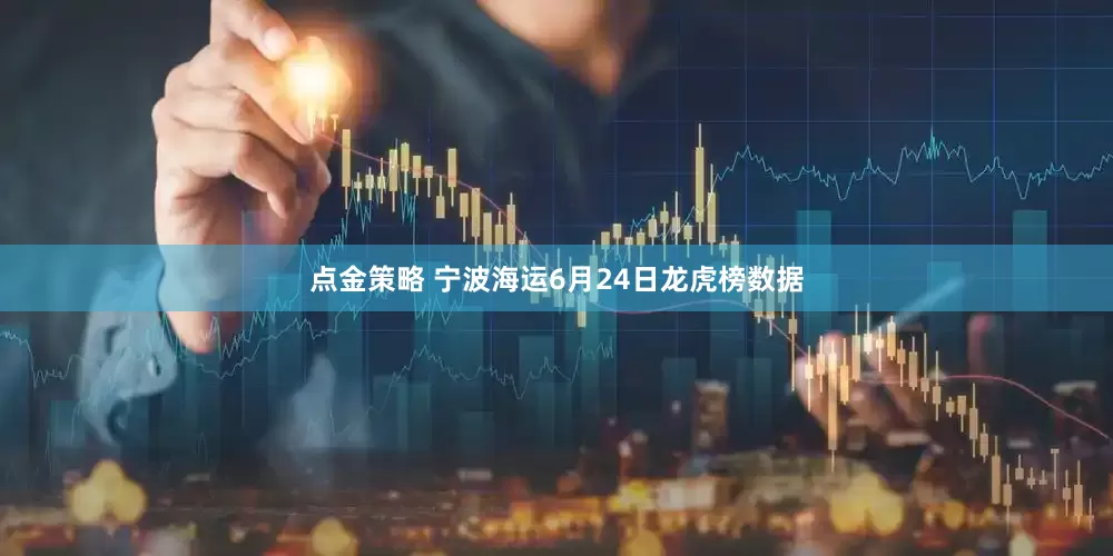 点金策略 宁波海运6月24日龙虎榜数据