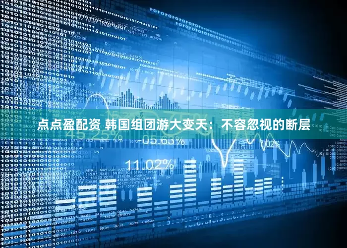 点点盈配资 韩国组团游大变天：不容忽视的断层