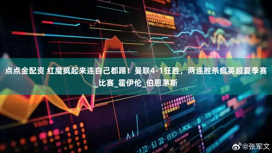 点点金配资 红魔疯起来连自己都踢！曼联4-1狂胜，两连胜杀疯英超夏季赛_比赛_霍伊伦_伯恩茅斯
