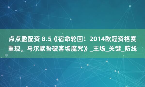 点点盈配资 8.5《宿命轮回！2014欧冠资格赛重现，马尔默誓破客场魔咒》_主场_关键_防线
