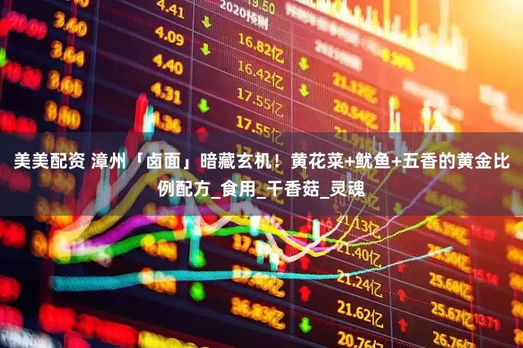 美美配资 漳州「卤面」暗藏玄机！黄花菜+鱿鱼+五香的黄金比例配方_食用_干香菇_灵魂