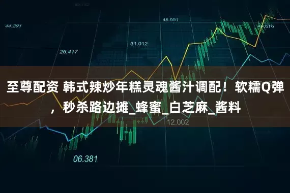 至尊配资 韩式辣炒年糕灵魂酱汁调配！软糯Q弹，秒杀路边摊_蜂蜜_白芝麻_酱料