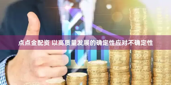 点点金配资 以高质量发展的确定性应对不确定性