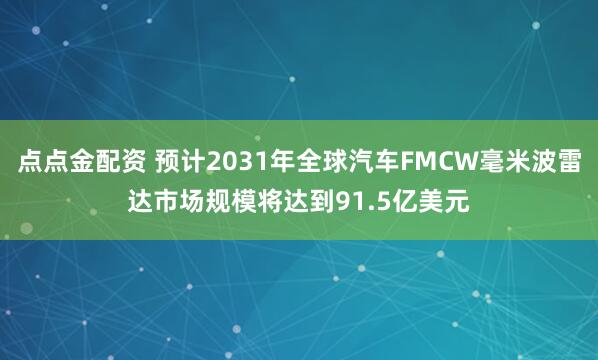 点点金配资 预计2031年全球汽车FMCW毫米波雷达市场规模将达到91.5亿美元