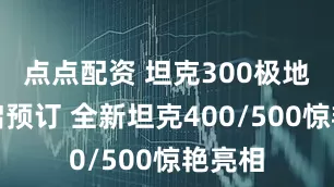 点点配资 坦克300极地版开启预订 全新坦克400/500惊艳亮相