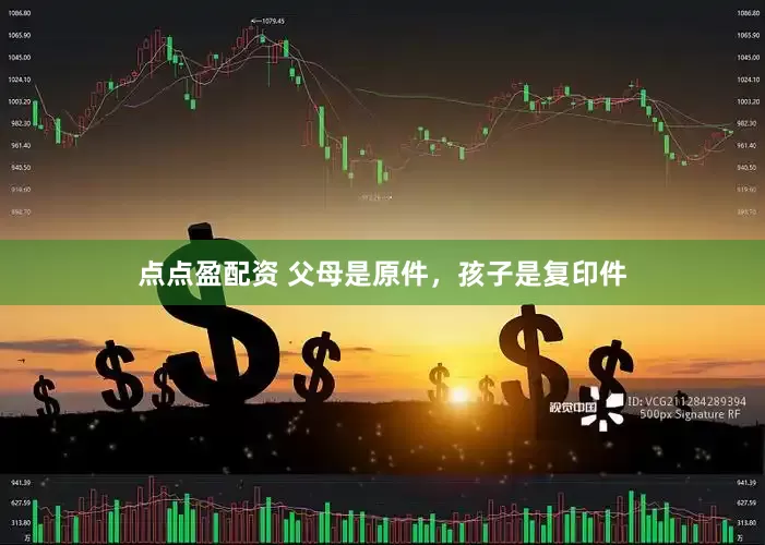 点点盈配资 父母是原件，孩子是复印件